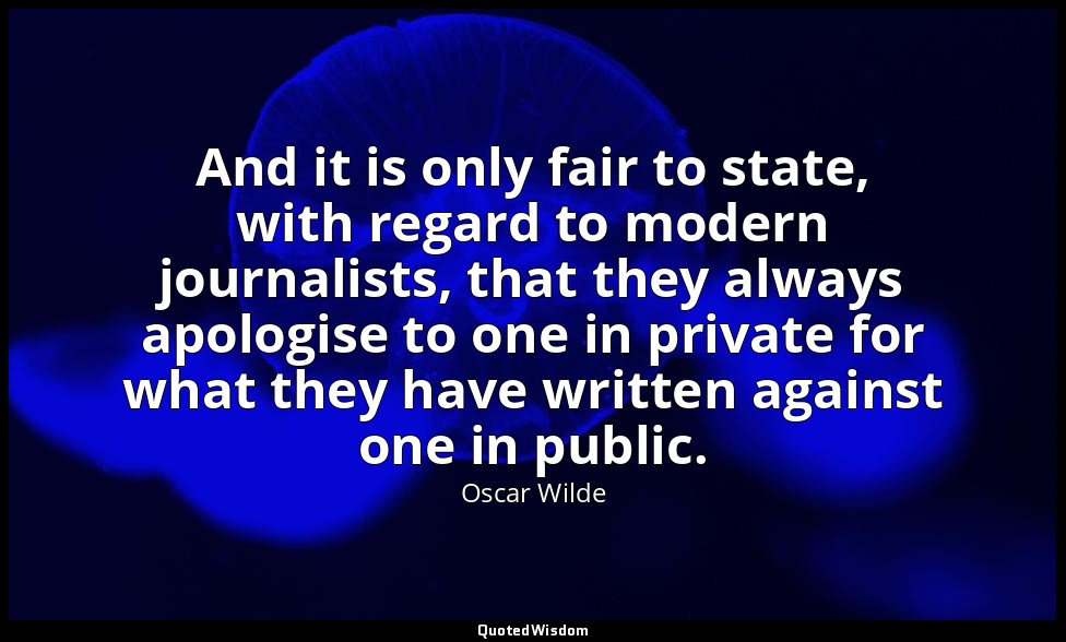 And it is only fair to state, with regard to modern journalists, that they alway — Oscar Wilde