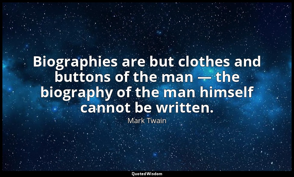 Biographies are but clothes and buttons of the man — the biography of the man hi — Mark Twain