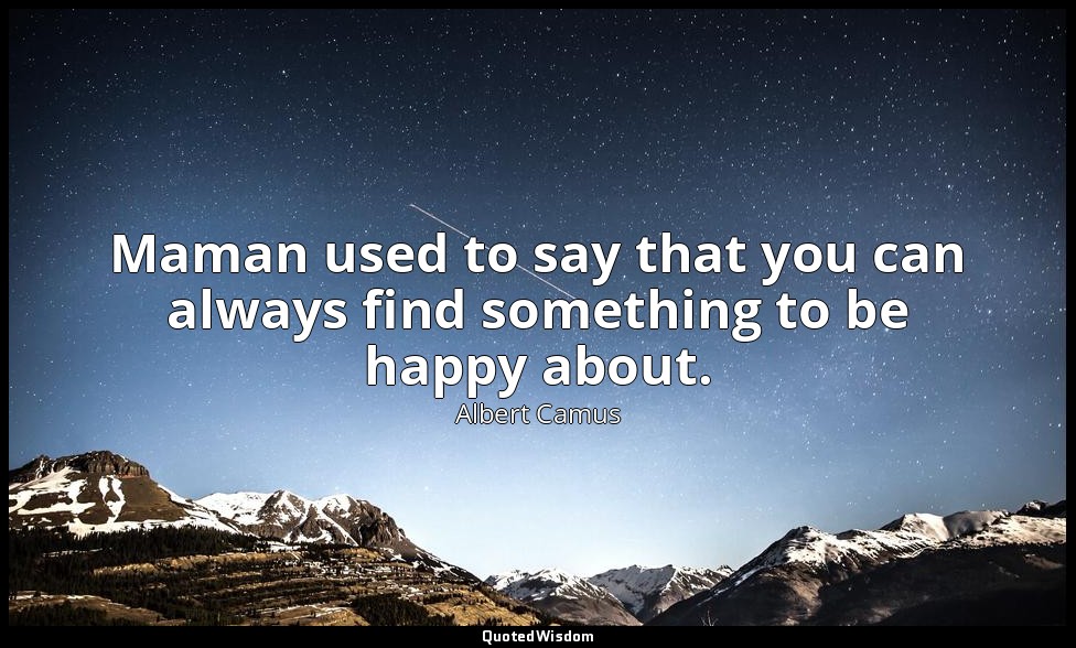 Maman used to say that you can always find something to be happy about. — Albert Camus