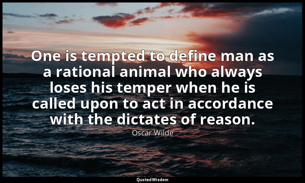 One is tempted to define man as a rational animal who always loses his temper wh — Oscar Wilde