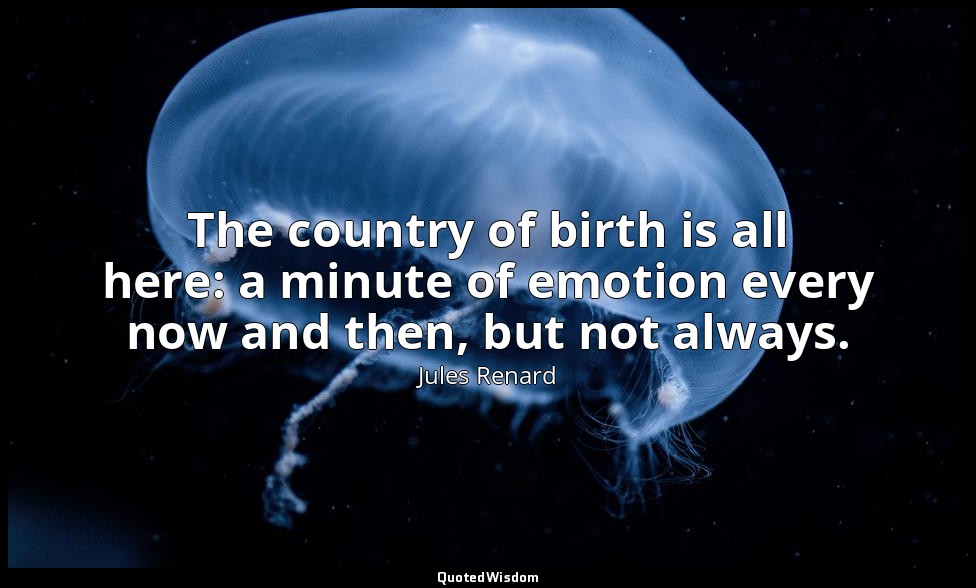 The country of birth is all here: a minute of emotion every now and then, but no — Jules Renard