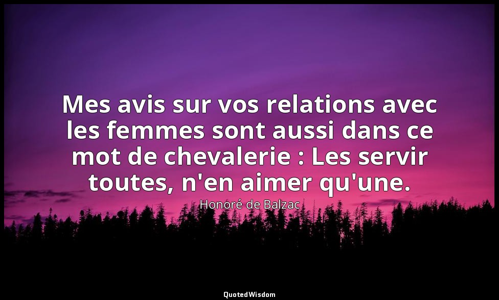 Mes avis sur vos relations avec les femmes sont aussi dans ce mot de chevalerie  — Honoré de Balzac