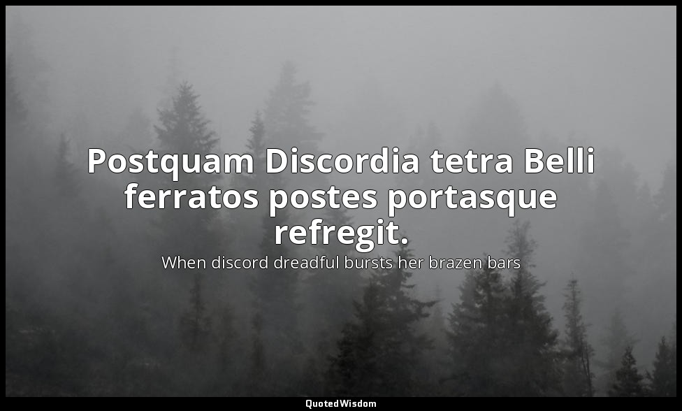 Postquam Discordia tetra Belli ferratos postes portasque refregit. — When discord dreadful bursts her brazen bars