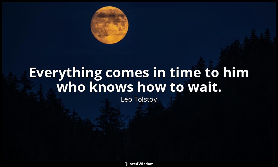 Everything comes in time to him who knows how to wait. — Leo Tolstoy