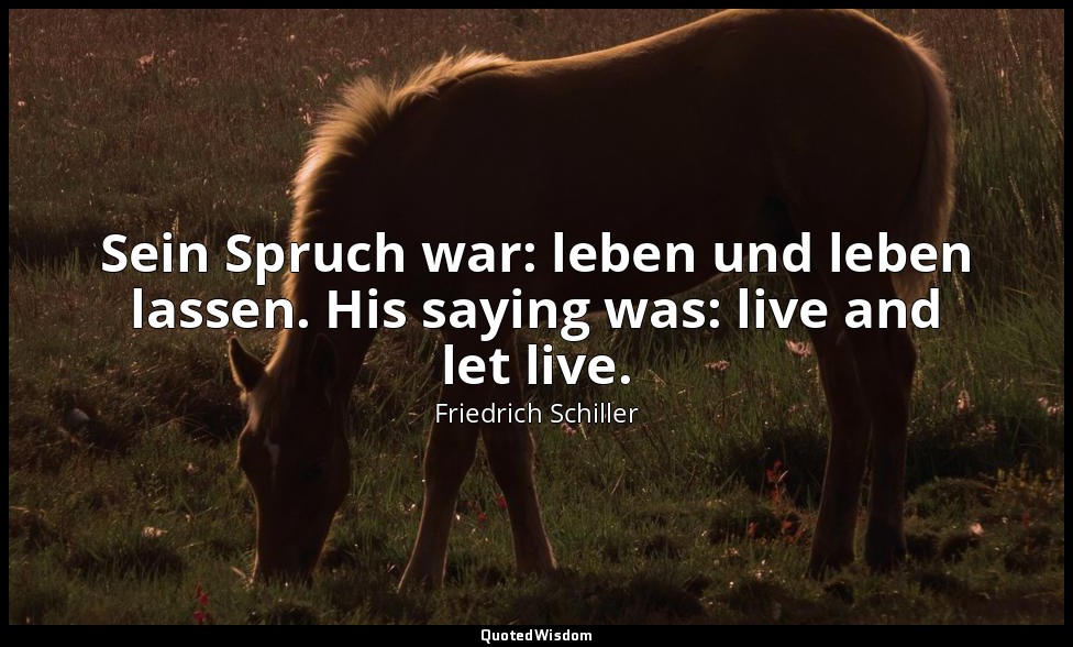 Sein Spruch war: leben und leben lassen. His saying was: live and let live. — Friedrich Schiller