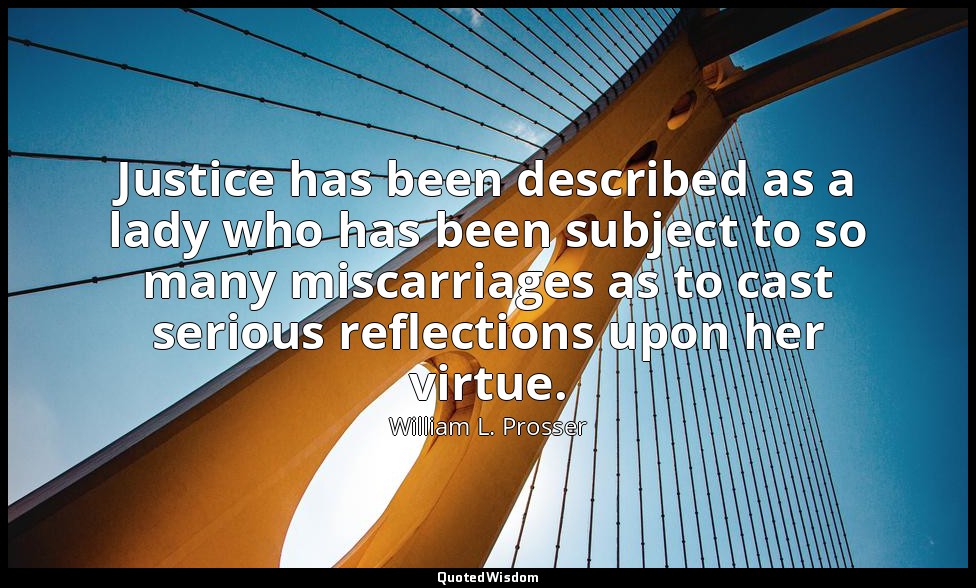 Justice has been described as a lady who has been subject to so many miscarriage — William L. Prosser
