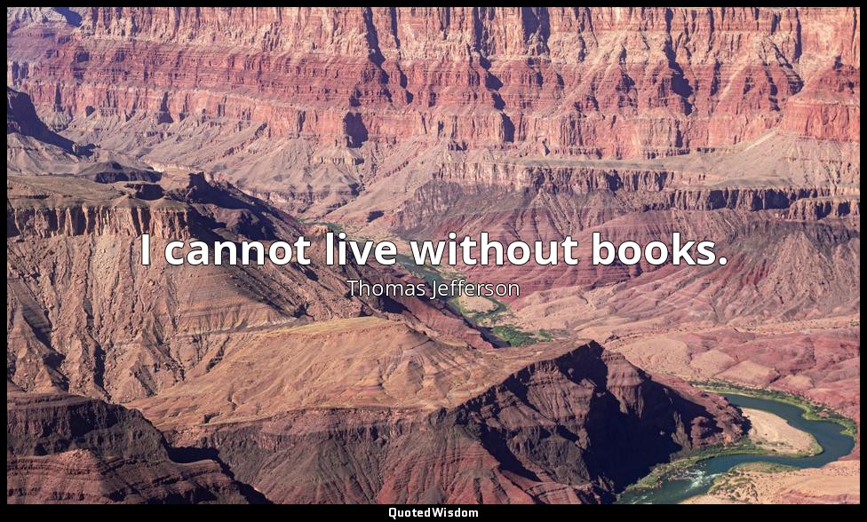 I cannot live without books. — Thomas Jefferson