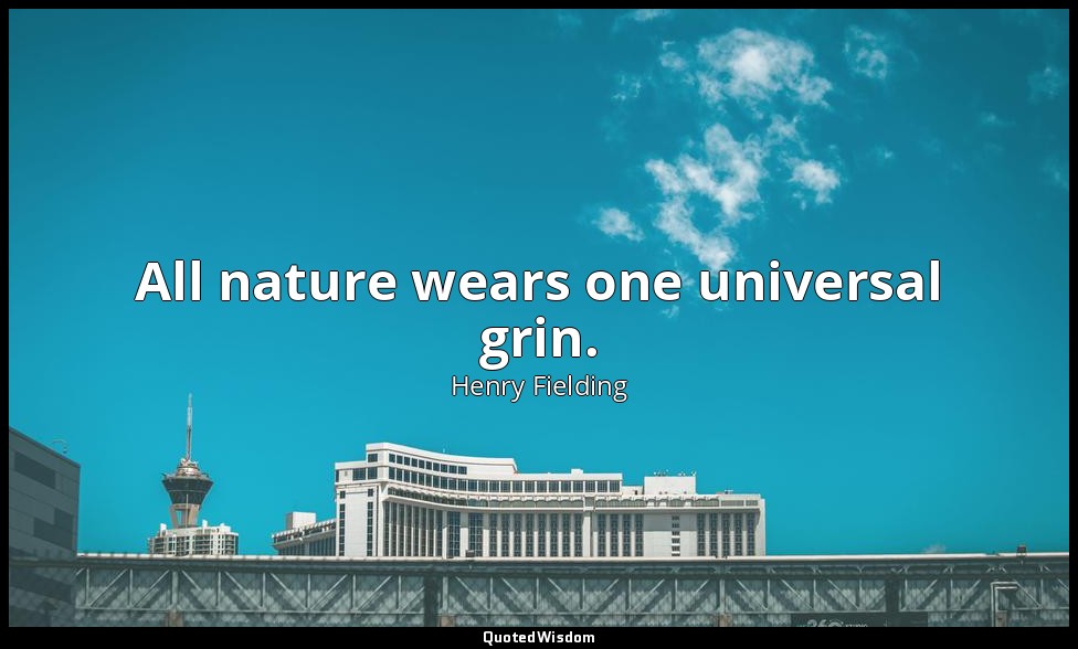 All nature wears one universal grin. — Henry Fielding