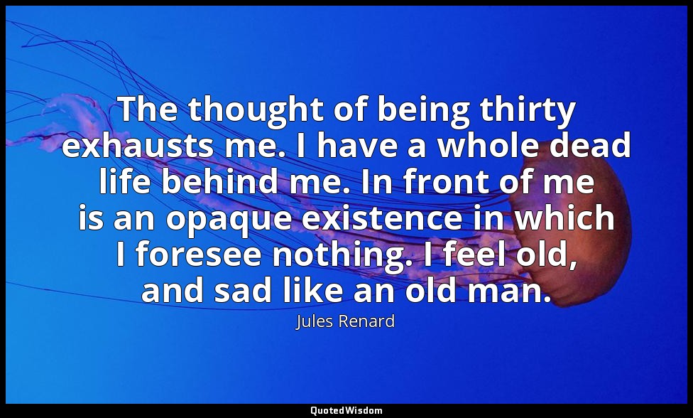 The thought of being thirty exhausts me. I have a whole dead life behind me. In  — Jules Renard