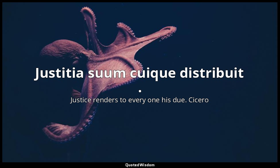 Justitia suum cuique distribuit . — Justice renders to every one his due. Cicero