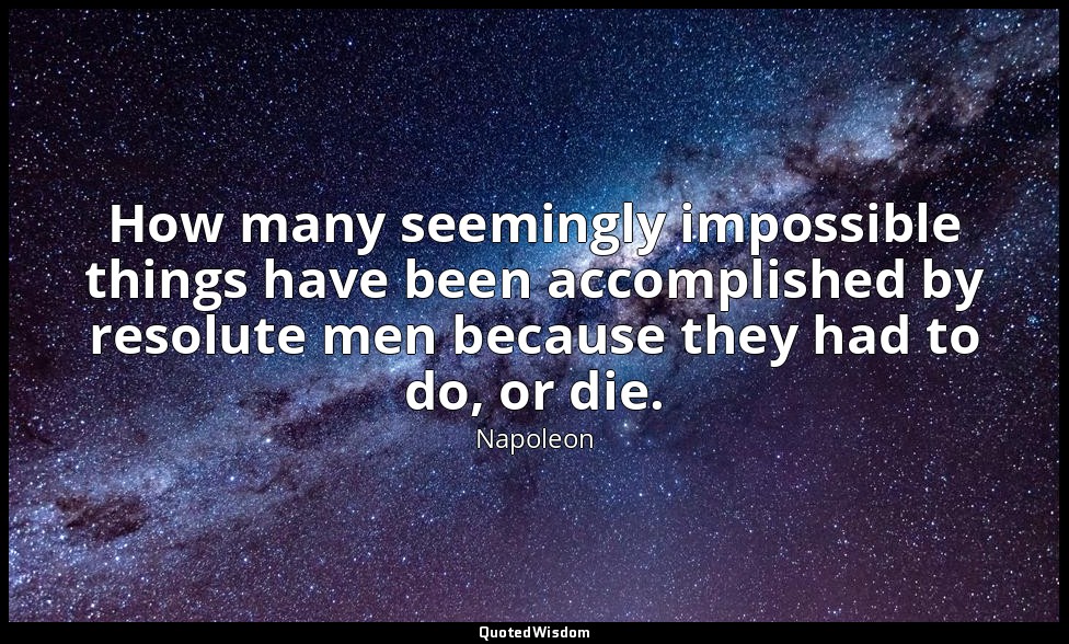 How many seemingly impossible things have been accomplished by resolute men beca — Napoleon