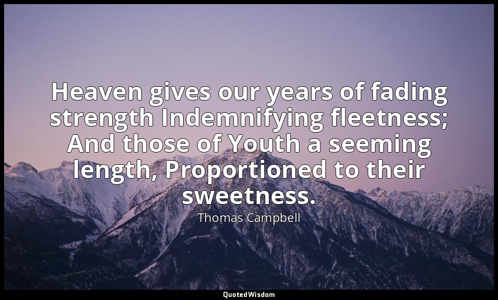 Heaven gives our years of fading strength Indemnifying fleetness; And those of Y — Thomas Campbell
