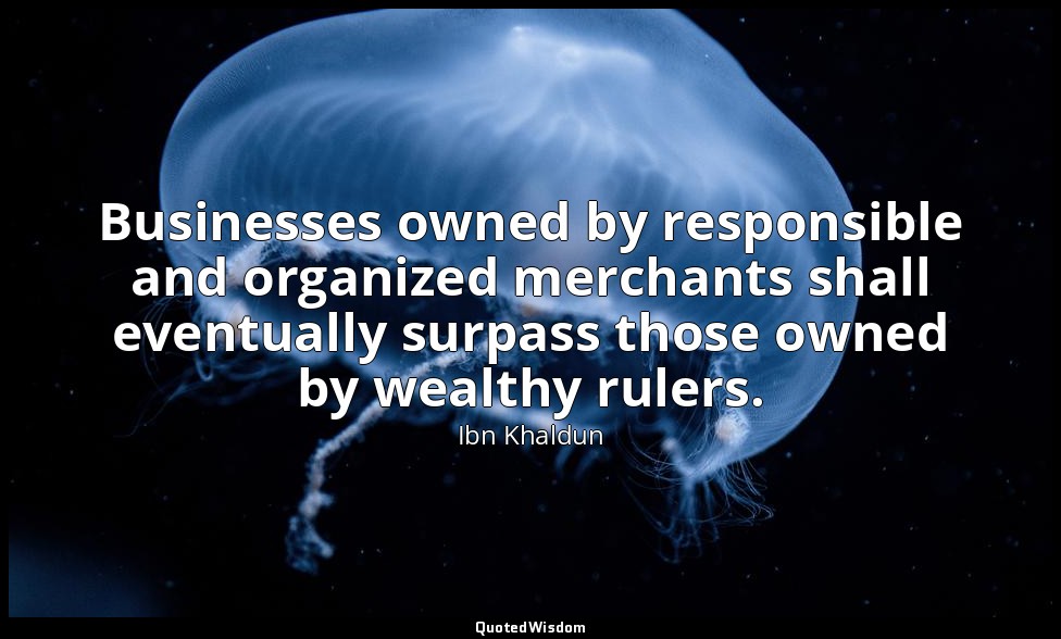 Businesses owned by responsible and organized merchants shall eventually surpass — Ibn Khaldun