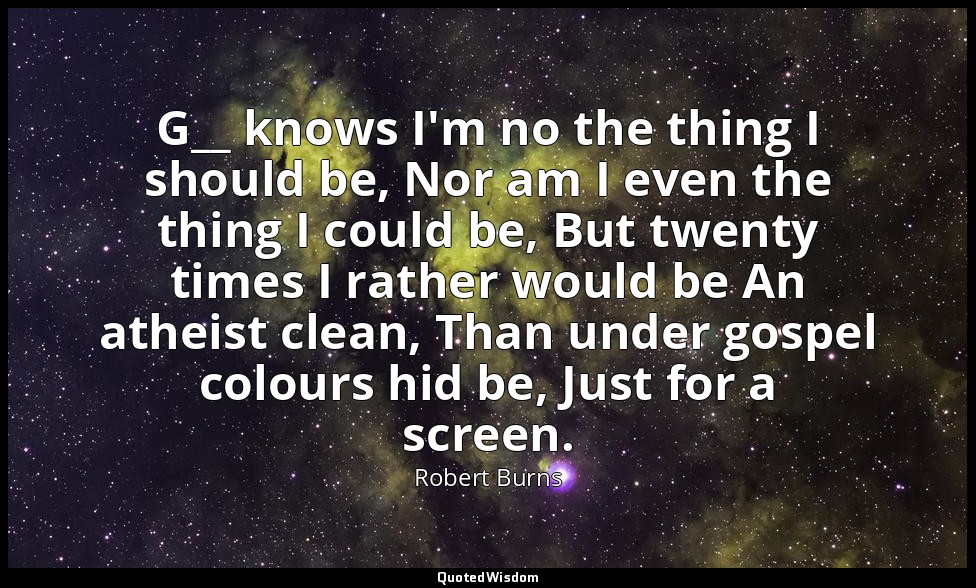 G__ knows I'm no the thing I should be, Nor am I even the thing I could be, But  — Robert Burns
