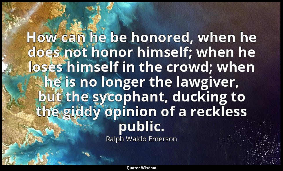 How can he be honored, when he does not honor himself; when he loses himself in  — Ralph Waldo Emerson