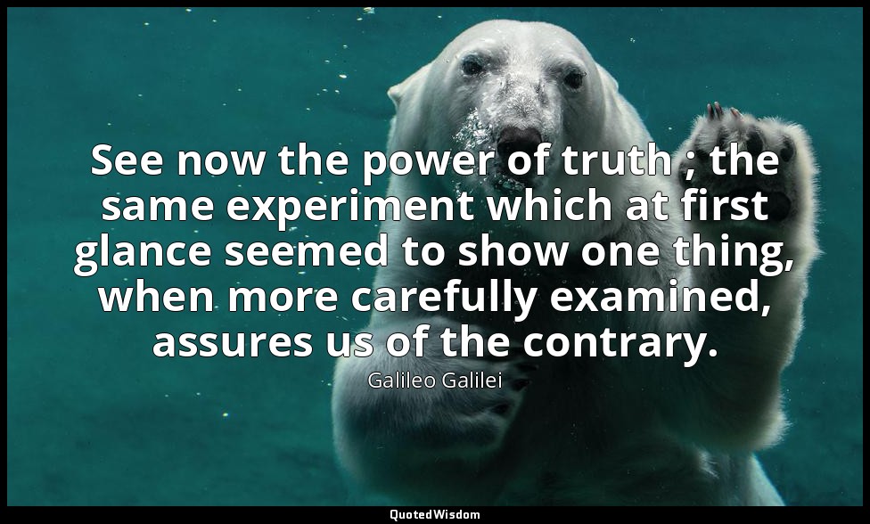 See now the power of truth ; the same experiment which at first glance seemed to — Galileo Galilei