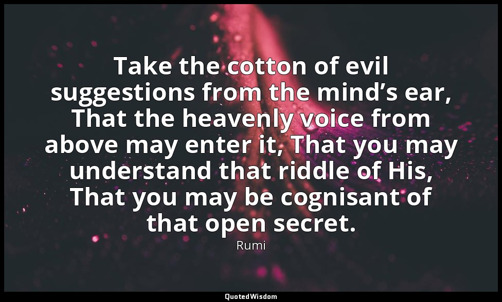 Take the cotton of evil suggestions from the mind’s ear, That the heavenly voice — Rumi