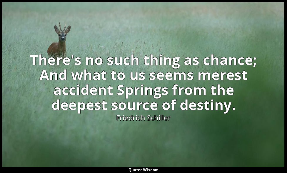 There's no such thing as chance; And what to us seems merest accident Springs fr — Friedrich Schiller