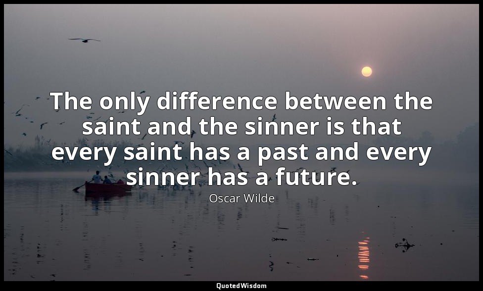 The only difference between the saint and the sinner is that every saint has a p — Oscar Wilde