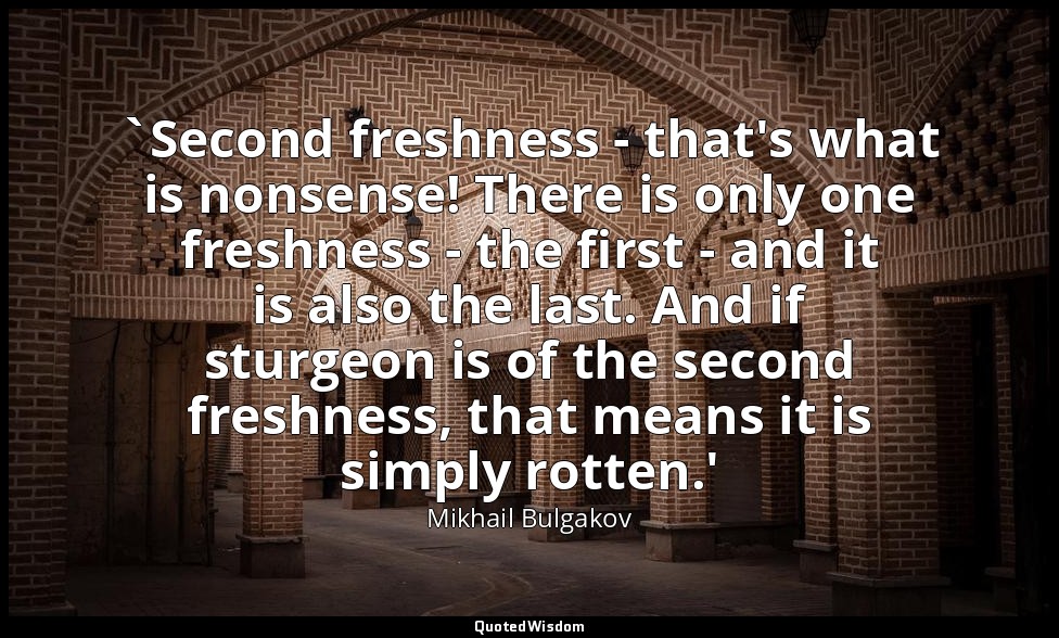 `Second freshness - that's what is nonsense! There is only one freshness - the f — Mikhail Bulgakov