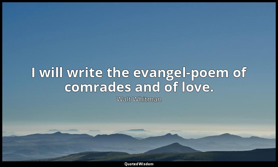 I will write the evangel-poem of comrades and of love. — Walt Whitman