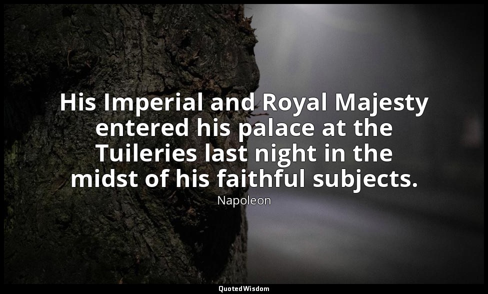His Imperial and Royal Majesty entered his palace at the Tuileries last night in — Napoleon