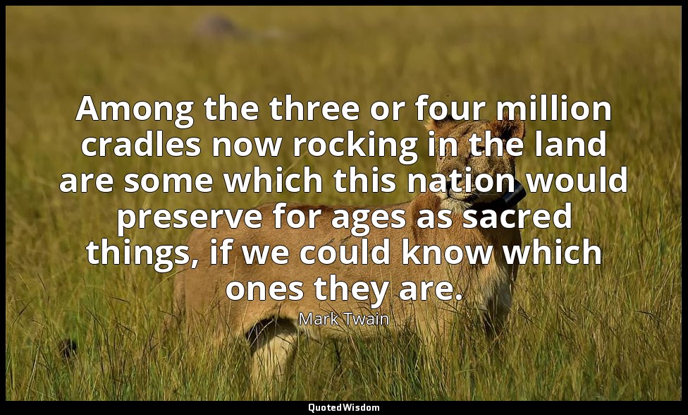 Among the three or four million cradles now rocking in the land are some which t — Mark Twain