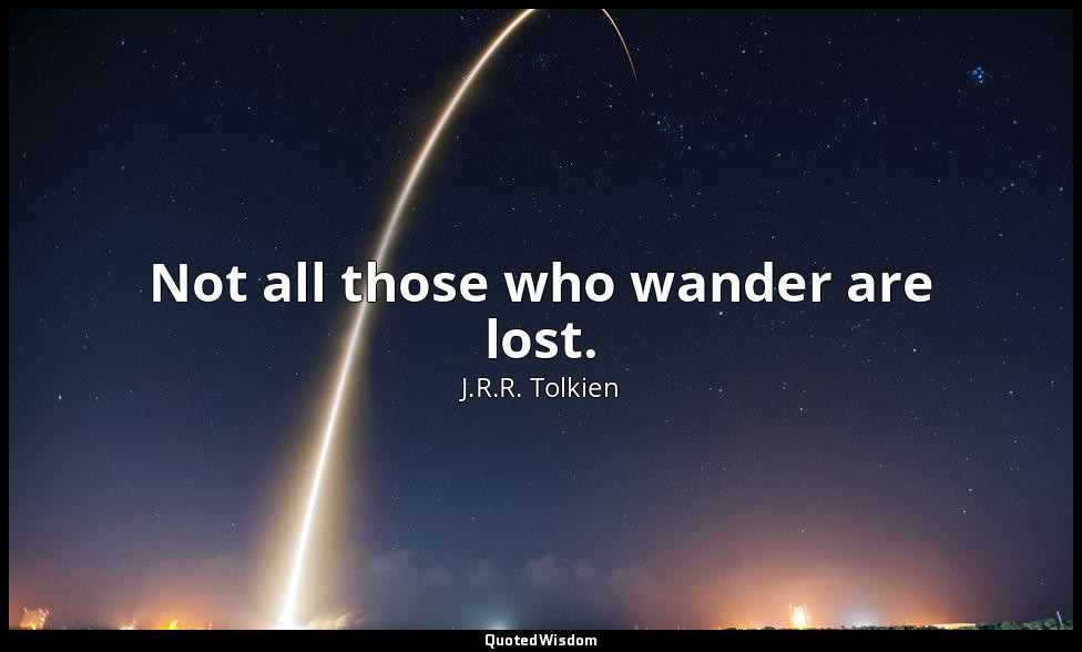 Not all those who wander are lost. — J.R.R. Tolkien