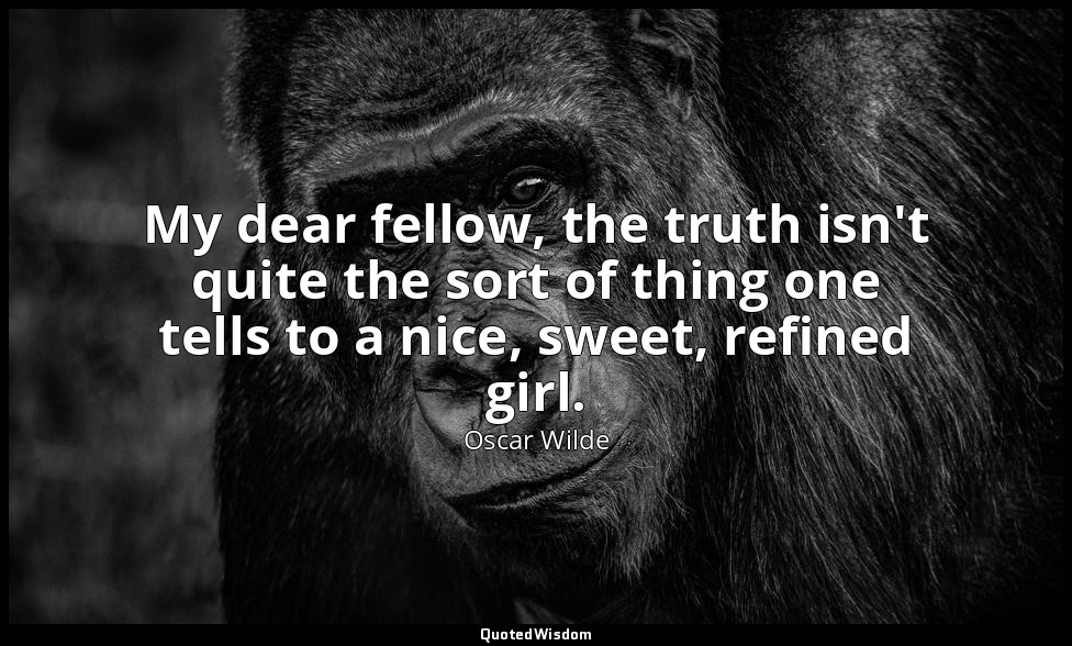 My dear fellow, the truth isn't quite the sort of thing one tells to a nice, swe — Oscar Wilde