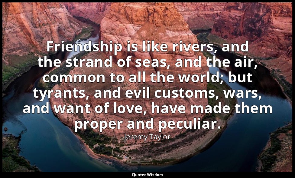 Friendship is like rivers, and the strand of seas, and the air, common to all th — Jeremy Taylor