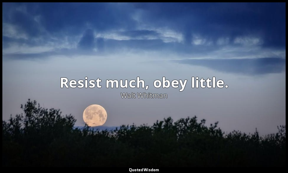 Resist much, obey little. — Walt Whitman