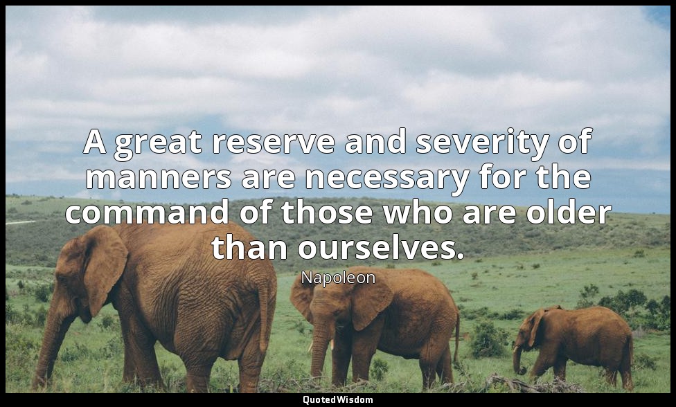 A great reserve and severity of manners are necessary for the command of those w — Napoleon