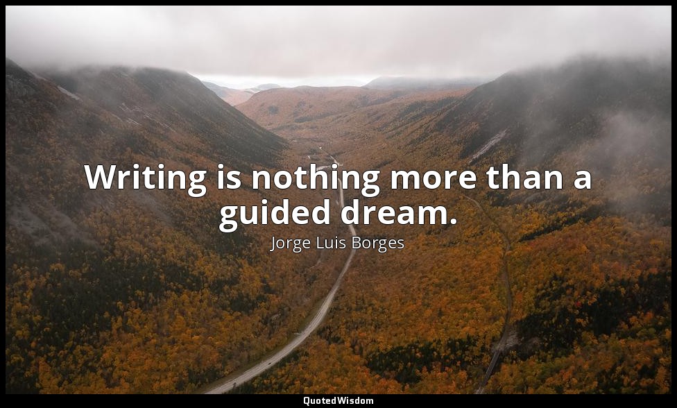 Writing is nothing more than a guided dream. — Jorge Luis Borges