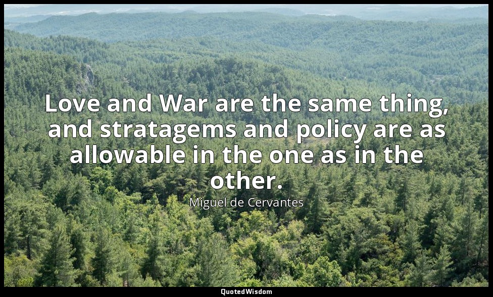 Love and War are the same thing, and stratagems and policy are as allowable in t — Miguel de Cervantes