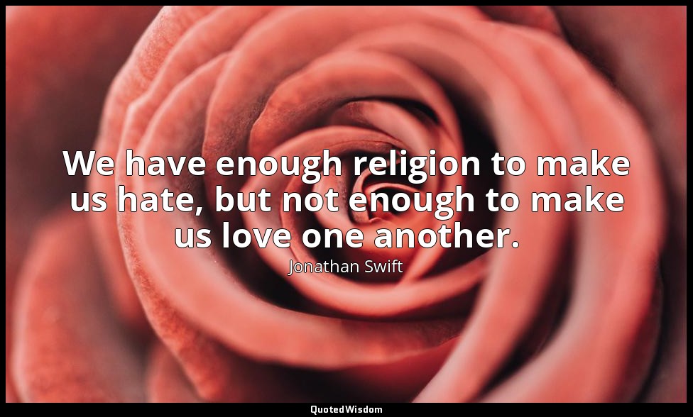 We have enough religion to make us hate, but not enough to make us love one anot — Jonathan Swift