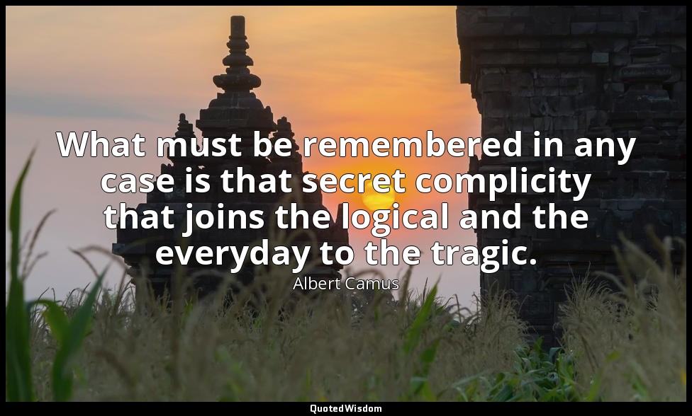 What must be remembered in any case is that secret complicity that joins the log — Albert Camus