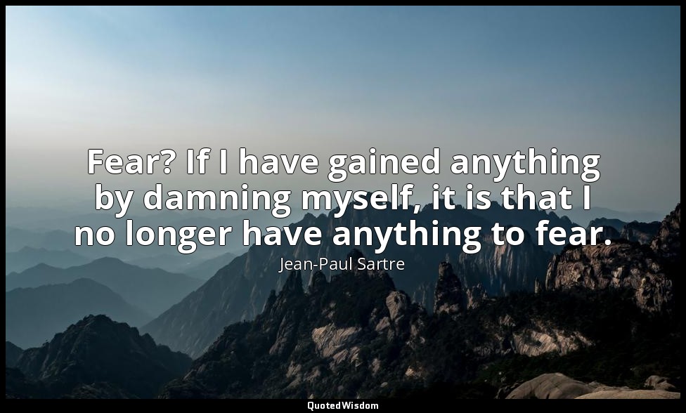 Fear? If I have gained anything by damning myself, it is that I no longer have a — Jean-Paul Sartre