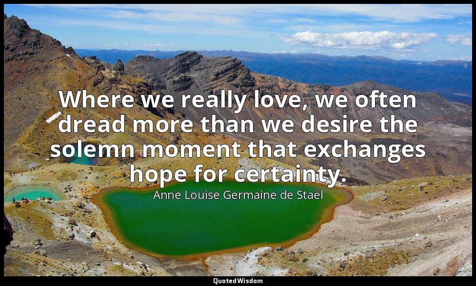 Where we really love, we often dread more than we desire the solemn moment that  — Anne Louise Germaine de Staël