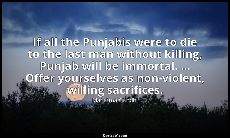 If all the Punjabis were to die to the last man without killing, Punjab will be  — Mahatma Gandhi