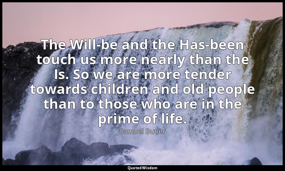 The Will-be and the Has-been touch us more nearly than the Is. So we are more te — Samuel Butler