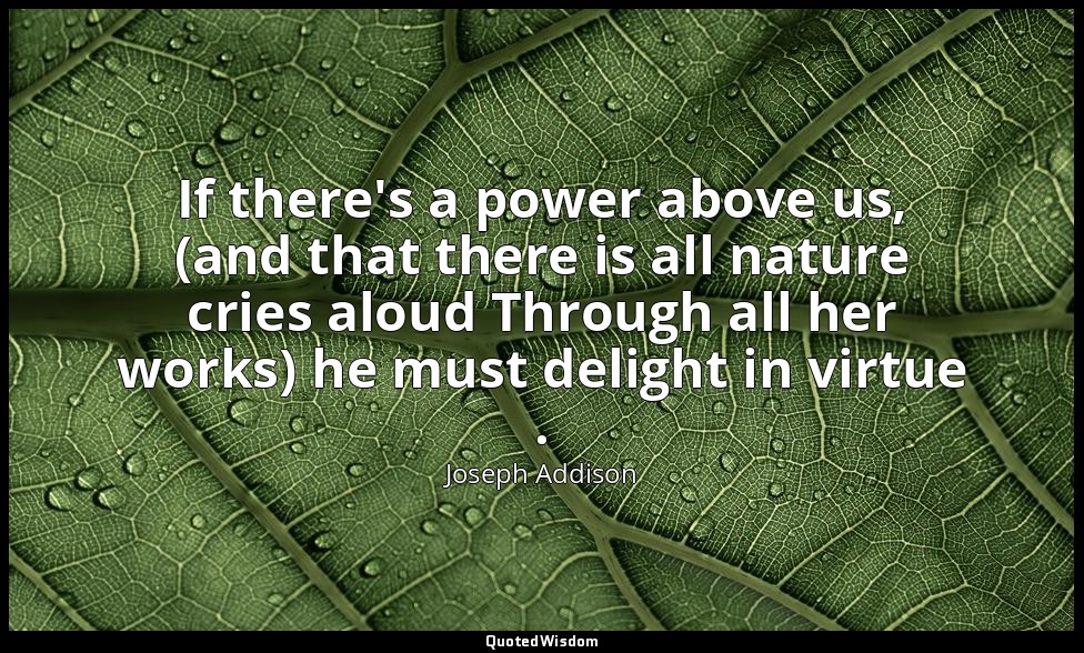 If there's a power above us, (and that there is all nature cries aloud Through a — Joseph Addison