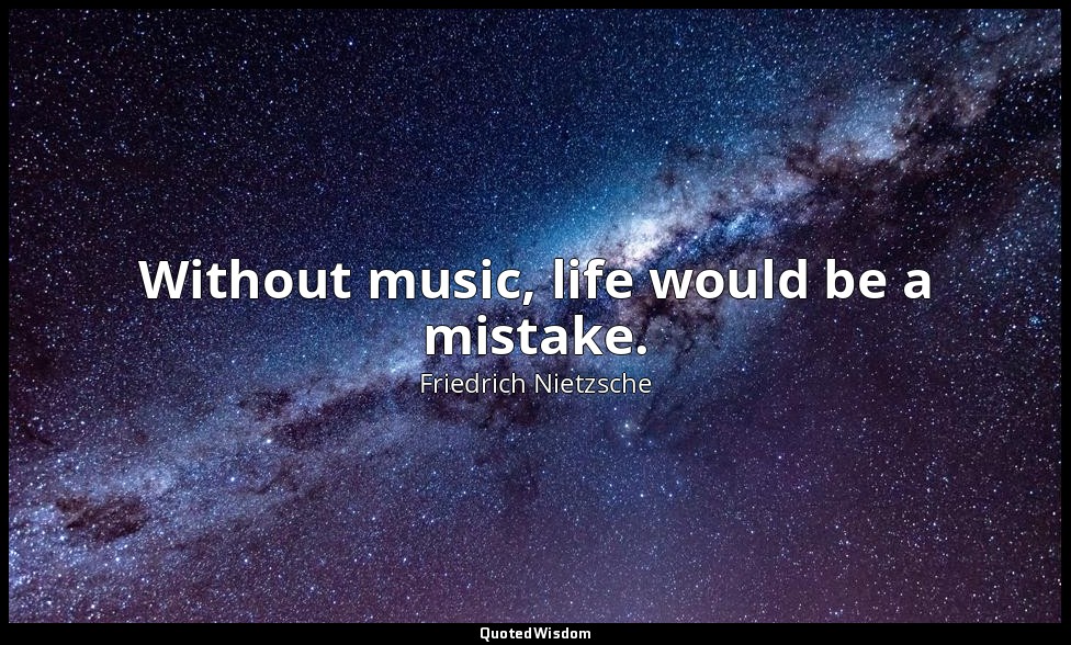 Without music, life would be a mistake. — Friedrich Nietzsche