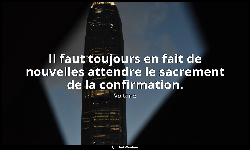 Il faut toujours en fait de nouvelles attendre le sacrement de la confirmation. — Voltaire