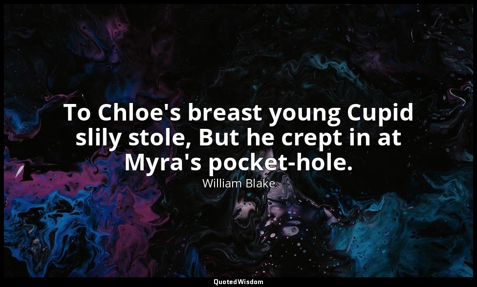 To Chloe's breast young Cupid slily stole, But he crept in at Myra's pocket-hole — William Blake