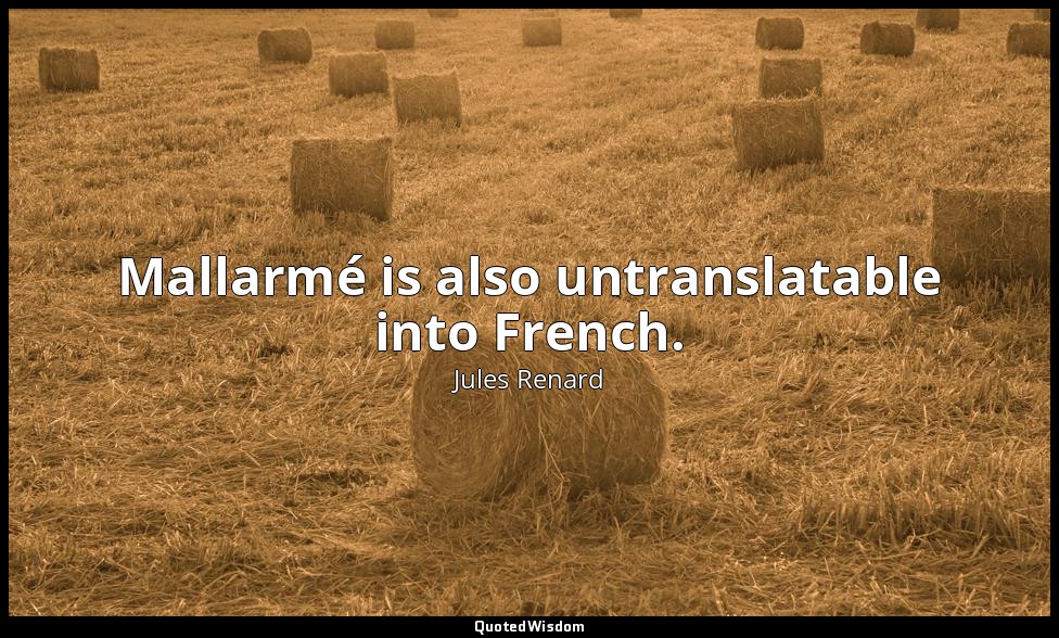 Mallarmé is also untranslatable into French. — Jules Renard