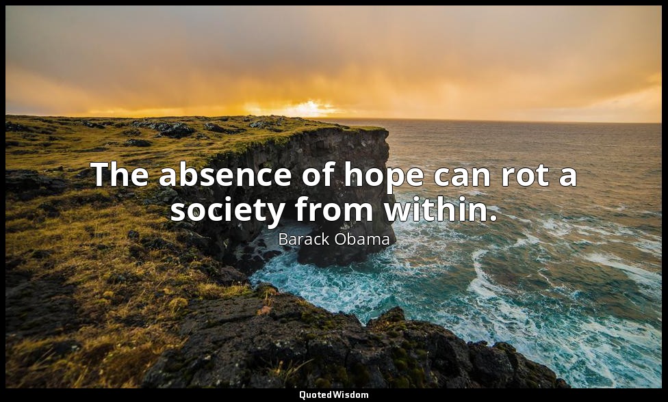 The absence of hope can rot a society from within. — Barack Obama
