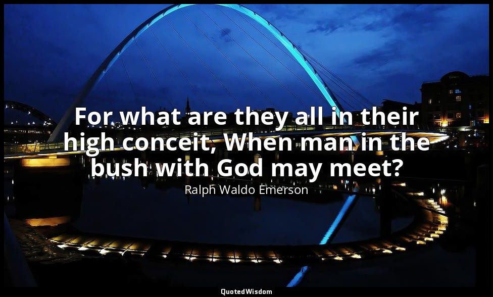 For what are they all in their high conceit, When man in the bush with God may m — Ralph Waldo Emerson