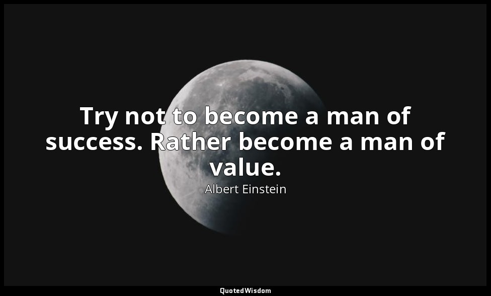 Try not to become a man of success. Rather become a man of value. — Albert Einstein