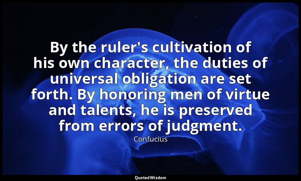 By the ruler's cultivation of his own character, the duties of universal obligat — Confucius