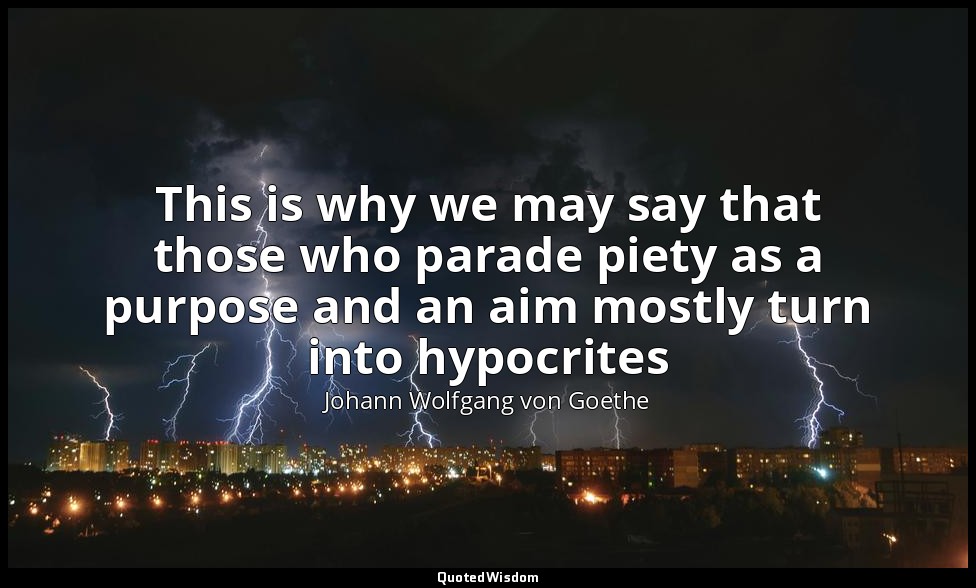 This is why we may say that those who parade piety as a purpose and an aim mostl — Johann Wolfgang von Goethe